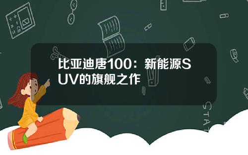 比亚迪唐100：新能源SUV的旗舰之作