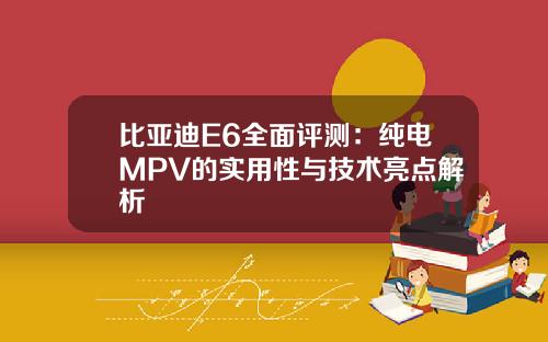 比亚迪E6全面评测：纯电MPV的实用性与技术亮点解析
