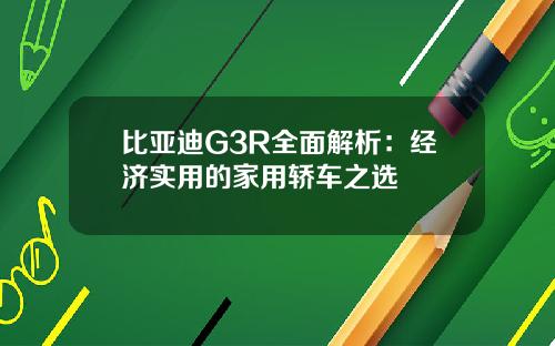 比亚迪G3R全面解析：经济实用的家用轿车之选