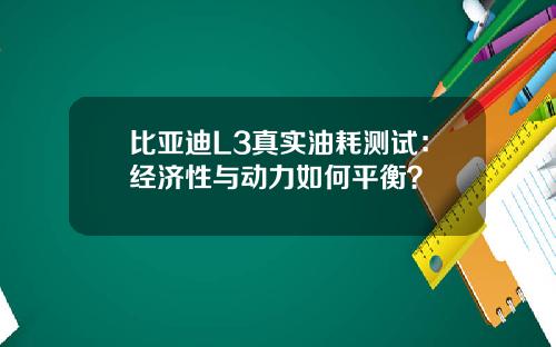 比亚迪L3真实油耗测试：经济性与动力如何平衡？