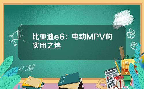 比亚迪e6：电动MPV的实用之选