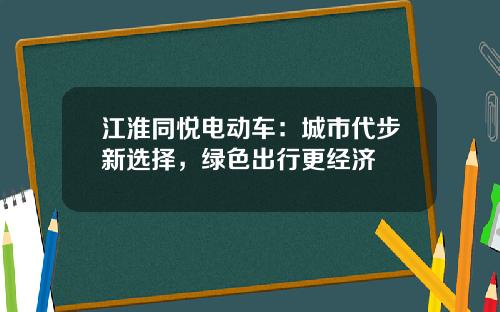 江淮同悦电动车：城市代步新选择，绿色出行更经济
