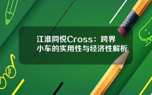 江淮同悦Cross：跨界小车的实用性与经济性解析