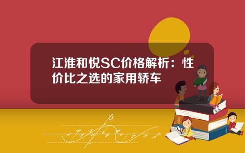 江淮和悦SC价格解析：性价比之选的家用轿车