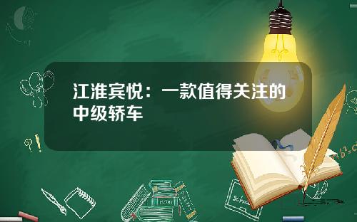 江淮宾悦：一款值得关注的中级轿车