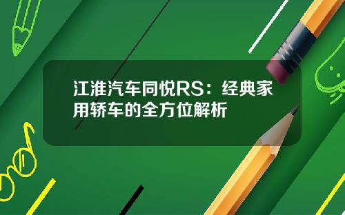 江淮汽车同悦RS：经典家用轿车的全方位解析