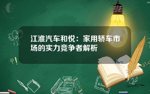 江淮汽车和悦：家用轿车市场的实力竞争者解析