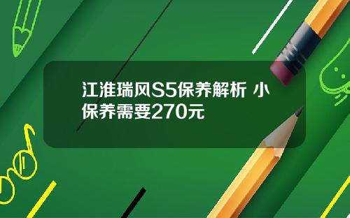 江淮瑞风S5保养解析 小保养需要270元