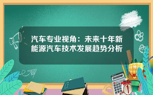汽车专业视角：未来十年新能源汽车技术发展趋势分析