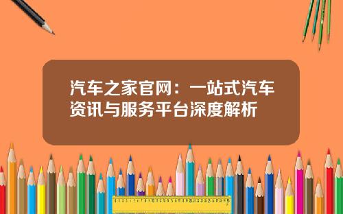 汽车之家官网：一站式汽车资讯与服务平台深度解析