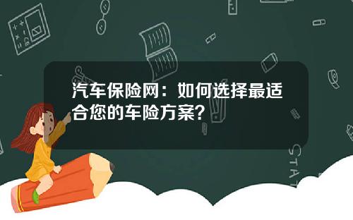 汽车保险网：如何选择最适合您的车险方案？