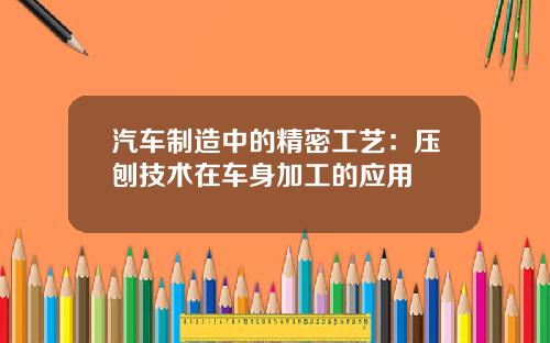 汽车制造中的精密工艺：压刨技术在车身加工的应用