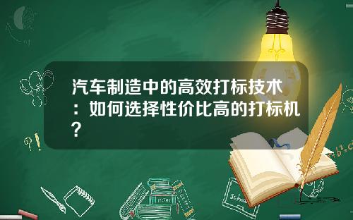 汽车制造中的高效打标技术：如何选择性价比高的打标机？