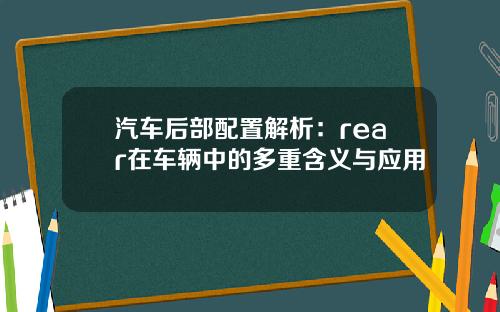汽车后部配置解析：rear在车辆中的多重含义与应用