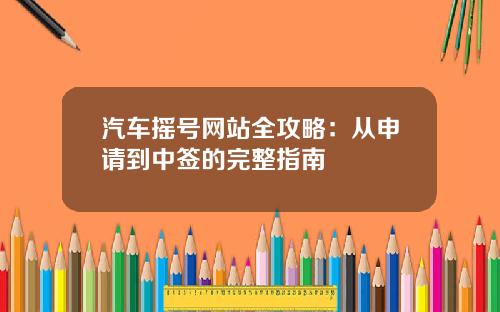 汽车摇号网站全攻略：从申请到中签的完整指南