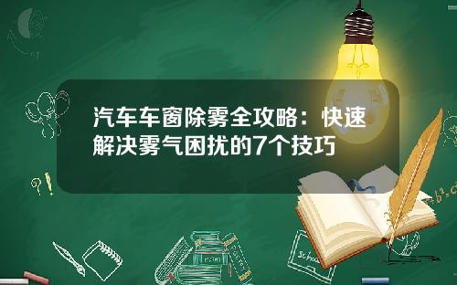 汽车车窗除雾全攻略：快速解决雾气困扰的7个技巧