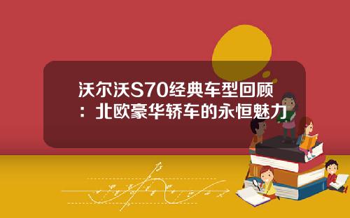 沃尔沃S70经典车型回顾：北欧豪华轿车的永恒魅力