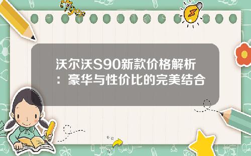 沃尔沃S90新款价格解析：豪华与性价比的完美结合