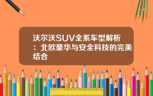 沃尔沃SUV全系车型解析：北欧豪华与安全科技的完美结合