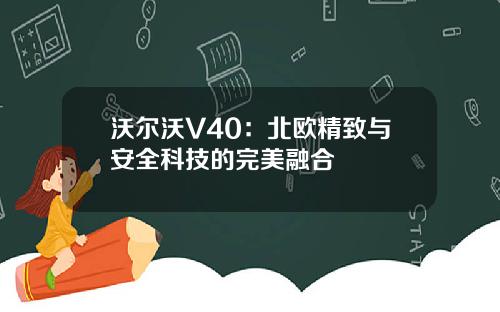 沃尔沃V40：北欧精致与安全科技的完美融合