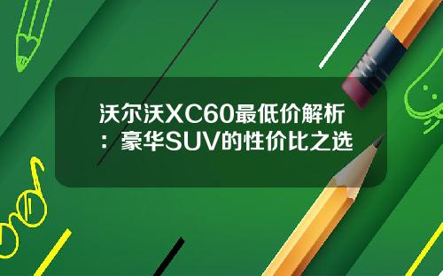 沃尔沃XC60最低价解析：豪华SUV的性价比之选