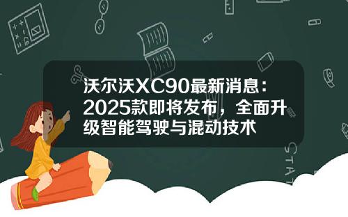沃尔沃XC90最新消息：2025款即将发布，全面升级智能驾驶与混动技术