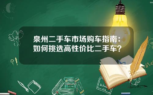 泉州二手车市场购车指南：如何挑选高性价比二手车？