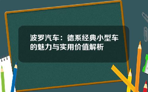 波罗汽车：德系经典小型车的魅力与实用价值解析