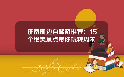 济南周边自驾游推荐：15个绝美景点带你玩转周末