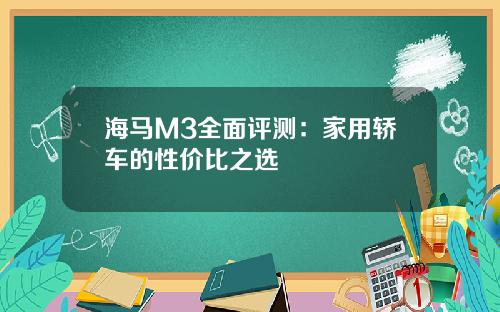 海马M3全面评测：家用轿车的性价比之选
