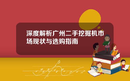 深度解析广州二手挖掘机市场现状与选购指南