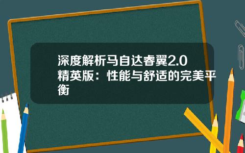 深度解析马自达睿翼2.0精英版：性能与舒适的完美平衡
