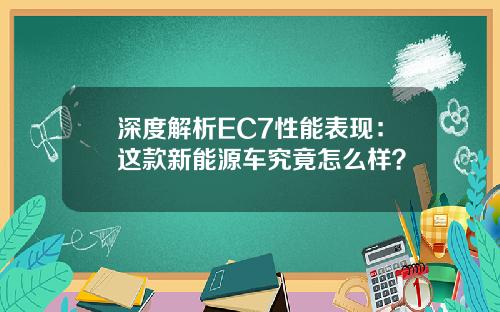 深度解析EC7性能表现：这款新能源车究竟怎么样？