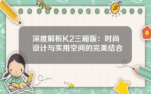 深度解析K2三厢版：时尚设计与实用空间的完美结合