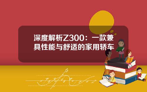 深度解析Z300：一款兼具性能与舒适的家用轿车