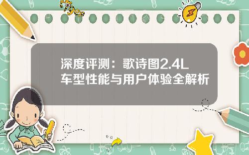 深度评测：歌诗图2.4L车型性能与用户体验全解析