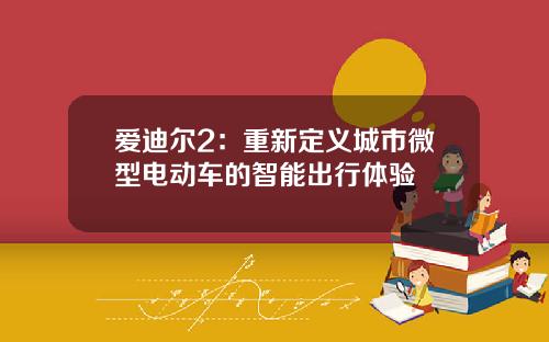 爱迪尔2：重新定义城市微型电动车的智能出行体验