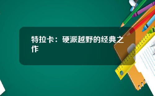 特拉卡：硬派越野的经典之作