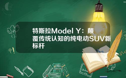 特斯拉Model Y：颠覆传统认知的纯电动SUV新标杆