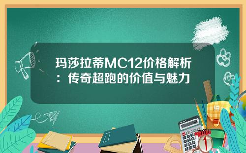 玛莎拉蒂MC12价格解析：传奇超跑的价值与魅力