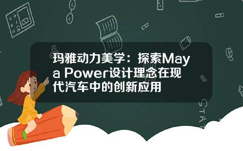 玛雅动力美学：探索Maya Power设计理念在现代汽车中的创新应用