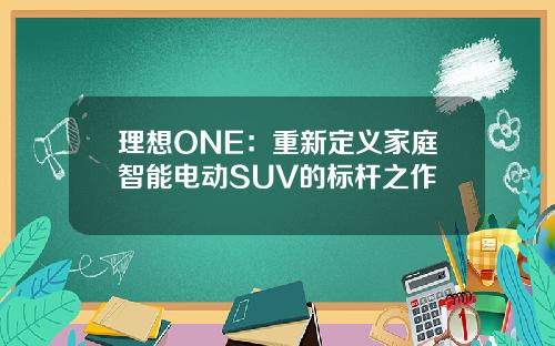 理想ONE：重新定义家庭智能电动SUV的标杆之作