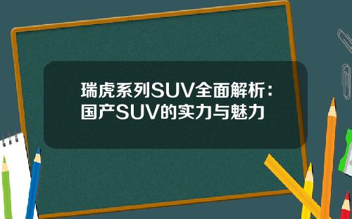 瑞虎系列SUV全面解析：国产SUV的实力与魅力