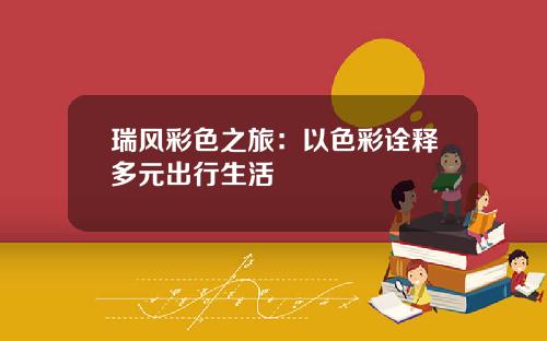 瑞风彩色之旅：以色彩诠释多元出行生活