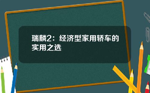 瑞麟2：经济型家用轿车的实用之选
