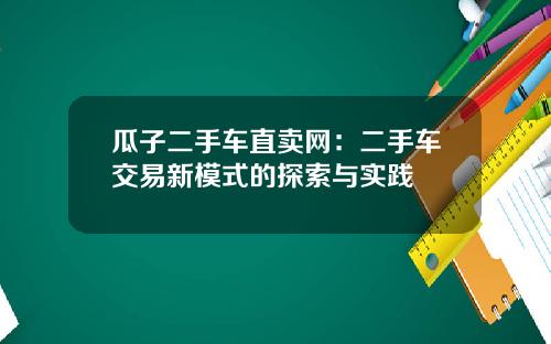 瓜子二手车直卖网：二手车交易新模式的探索与实践