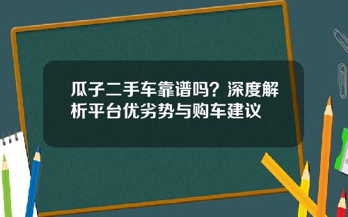 瓜子二手车靠谱吗？深度解析平台优劣势与购车建议