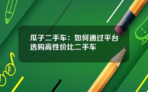 瓜子二手车：如何通过平台选购高性价比二手车