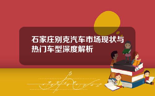 石家庄别克汽车市场现状与热门车型深度解析