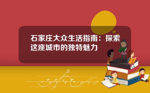 石家庄大众生活指南：探索这座城市的独特魅力